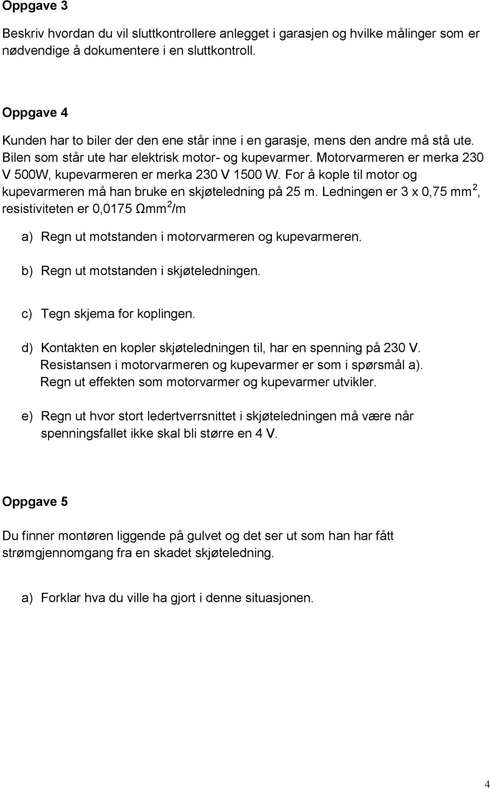 Motorvarmeren er merka 230 V 500W, kupevarmeren er merka 230 V 1500 W. For å kople til motor og kupevarmeren må han bruke en skjøteledning på 25 m.