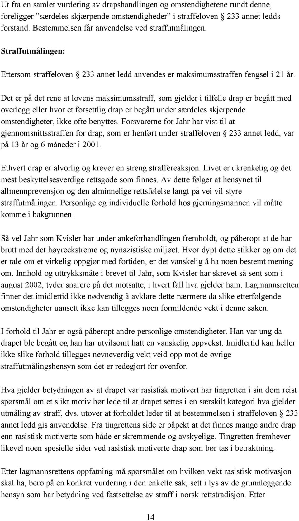 Det er på det rene at lovens maksimumsstraff, som gjelder i tilfelle drap er begått med overlegg eller hvor et forsettlig drap er begått under særdeles skjerpende omstendigheter, ikke ofte benyttes.