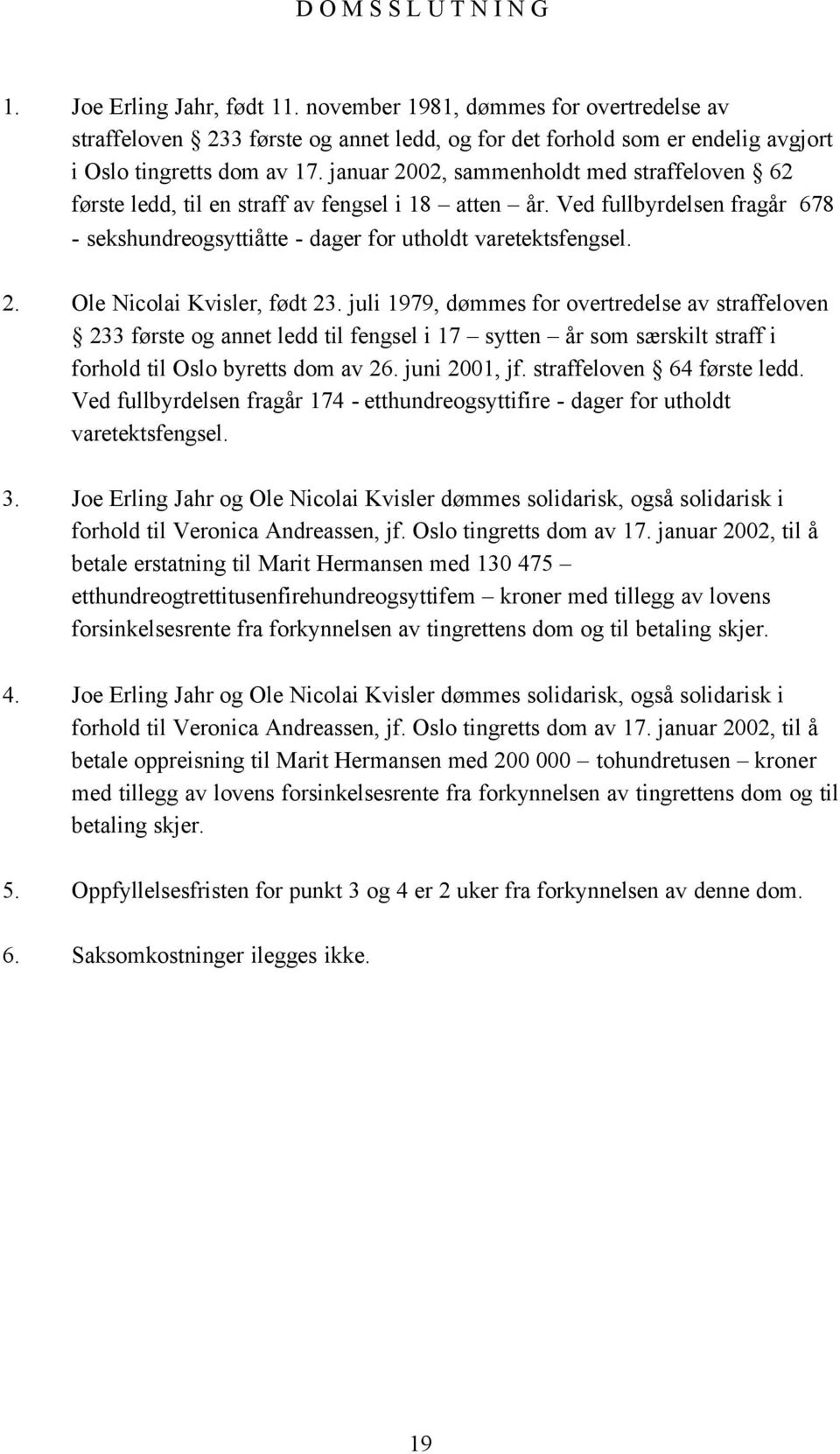 januar 2002, sammenholdt med straffeloven 62 første ledd, til en straff av fengsel i 18 atten år. Ved fullbyrdelsen fragår 678 - sekshundreogsyttiåtte - dager for utholdt varetektsfengsel. 2. Ole Nicolai Kvisler, født 23.