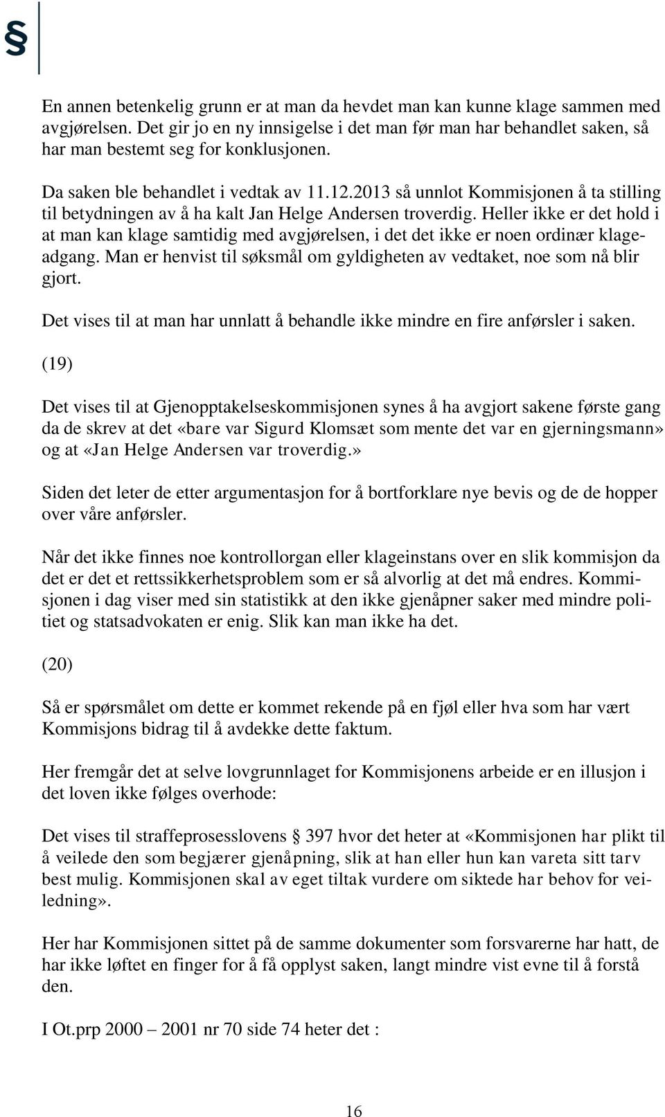 Heller ikke er det hold i at man kan klage samtidig med avgjørelsen, i det det ikke er noen ordinær klageadgang. Man er henvist til søksmål om gyldigheten av vedtaket, noe som nå blir gjort.