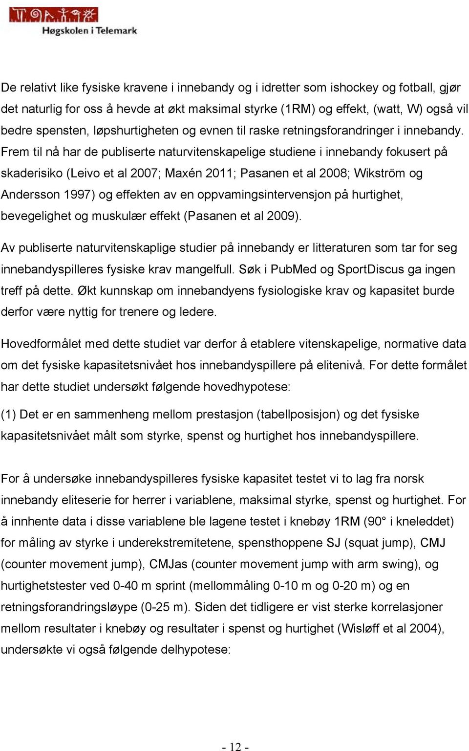 Frem til nå har de publiserte naturvitenskapelige studiene i innebandy fokusert på skaderisiko (Leivo et al 2007; Maxén 2011; Pasanen et al 2008; Wikström og Andersson 1997) og effekten av en