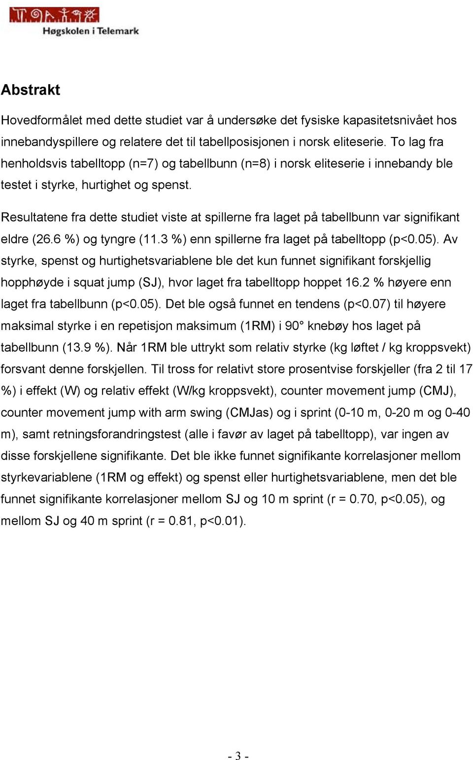 Resultatene fra dette studiet viste at spillerne fra laget på tabellbunn var signifikant eldre (26.6 %) og tyngre (11.3 %) enn spillerne fra laget på tabelltopp (p<0.05).