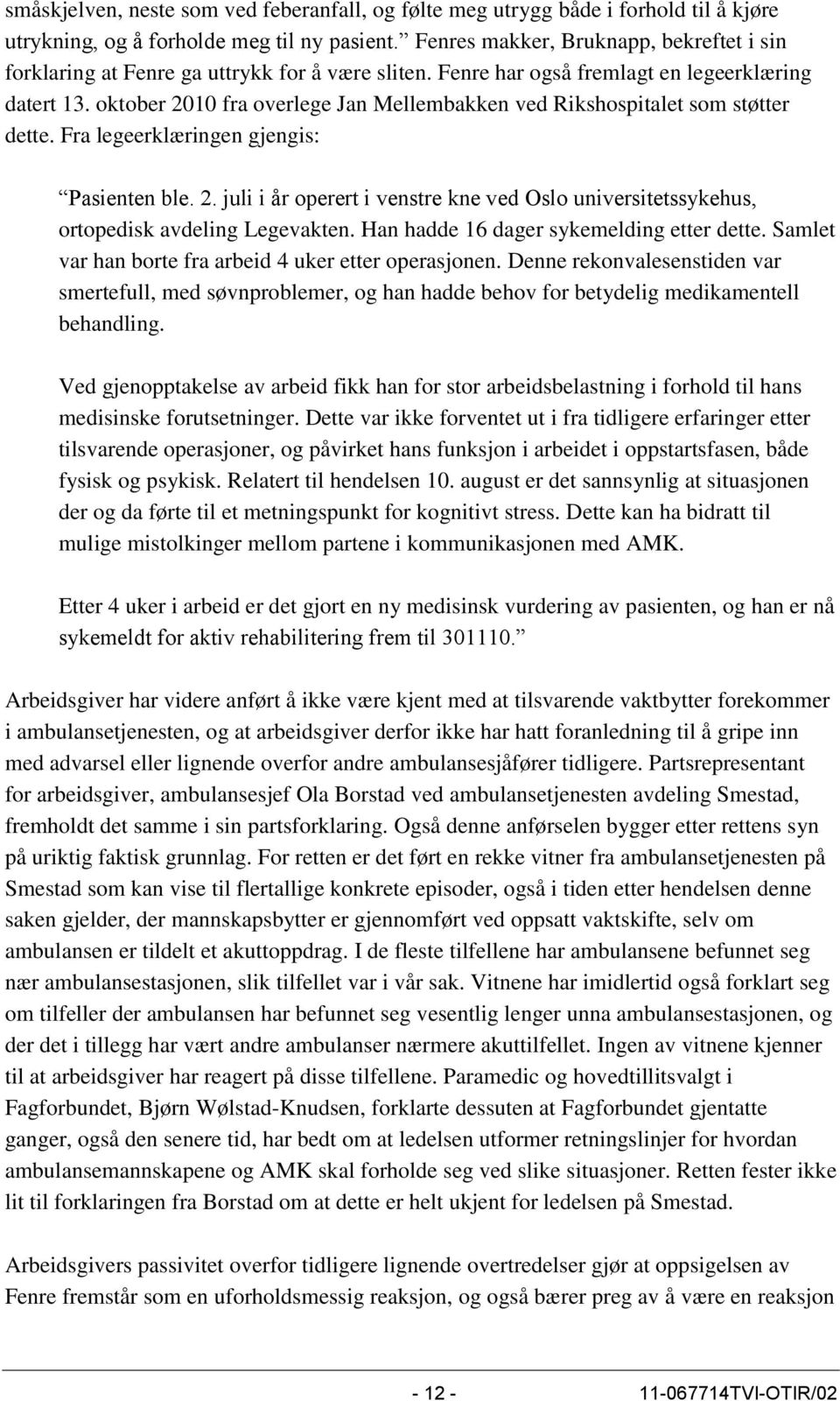 oktober 2010 fra overlege Jan Mellembakken ved Rikshospitalet som støtter dette. Fra legeerklæringen gjengis: Pasienten ble. 2. juli i år operert i venstre kne ved Oslo universitetssykehus, ortopedisk avdeling Legevakten.