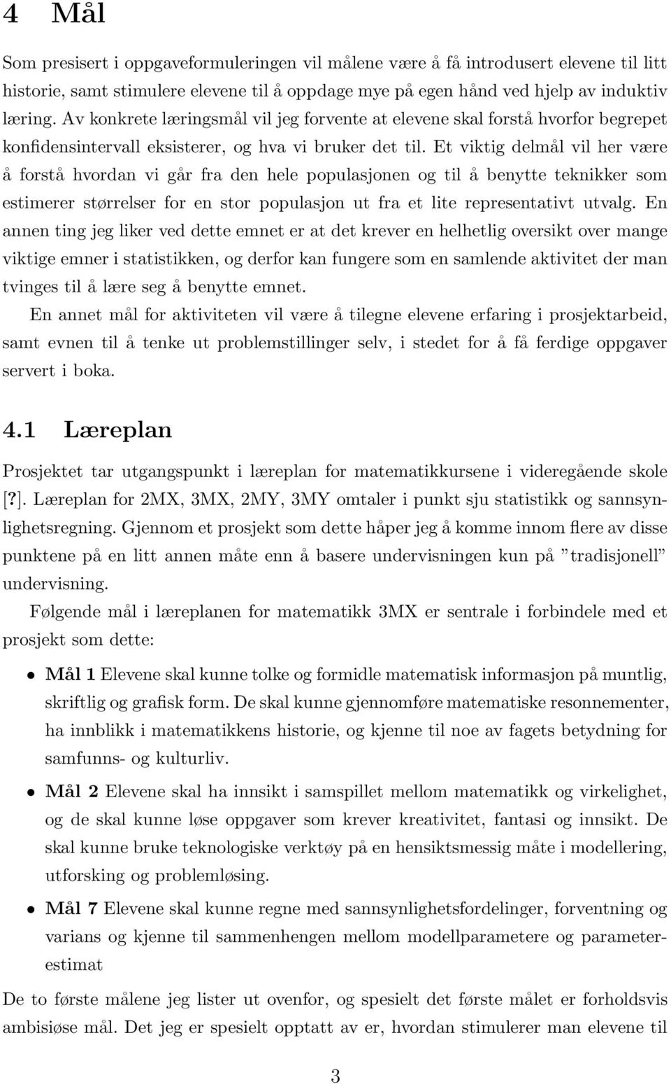 Et viktig delmål vil her være å forstå hvordan vi går fra den hele populasjonen og til å benytte teknikker som estimerer størrelser for en stor populasjon ut fra et lite representativt utvalg.