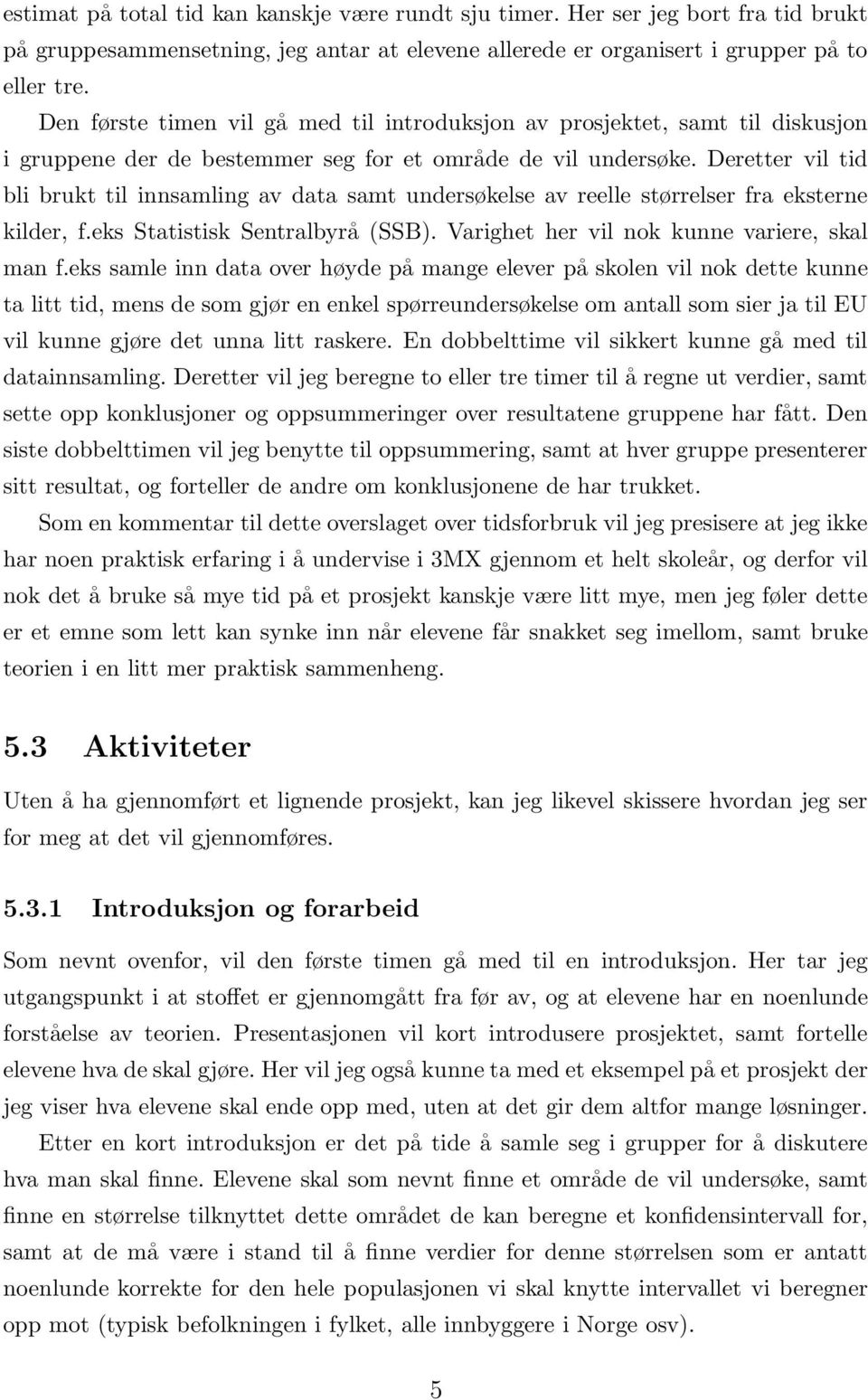 Deretter vil tid bli brukt til innsamling av data samt undersøkelse av reelle størrelser fra eksterne kilder, f.eks Statistisk Sentralbyrå (SSB). Varighet her vil nok kunne variere, skal man f.