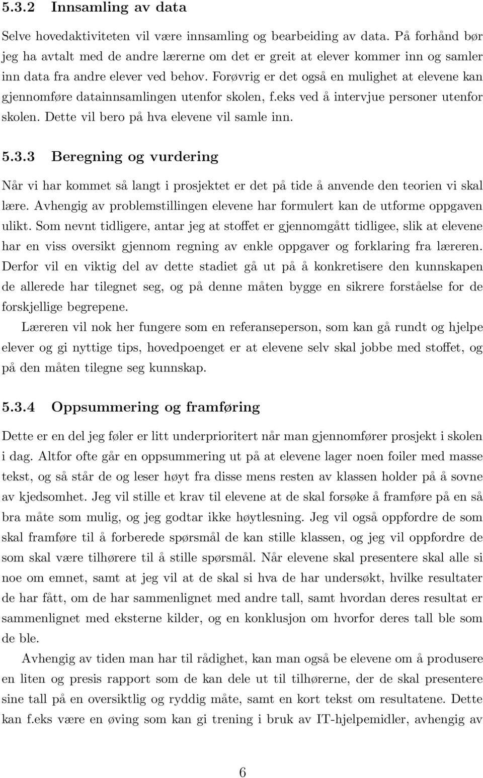 Forøvrig er det også en mulighet at elevene kan gjennomføre datainnsamlingen utenfor skolen, f.eks ved å intervjue personer utenfor skolen. Dette vil bero på hva elevene vil samle inn. 5.3.