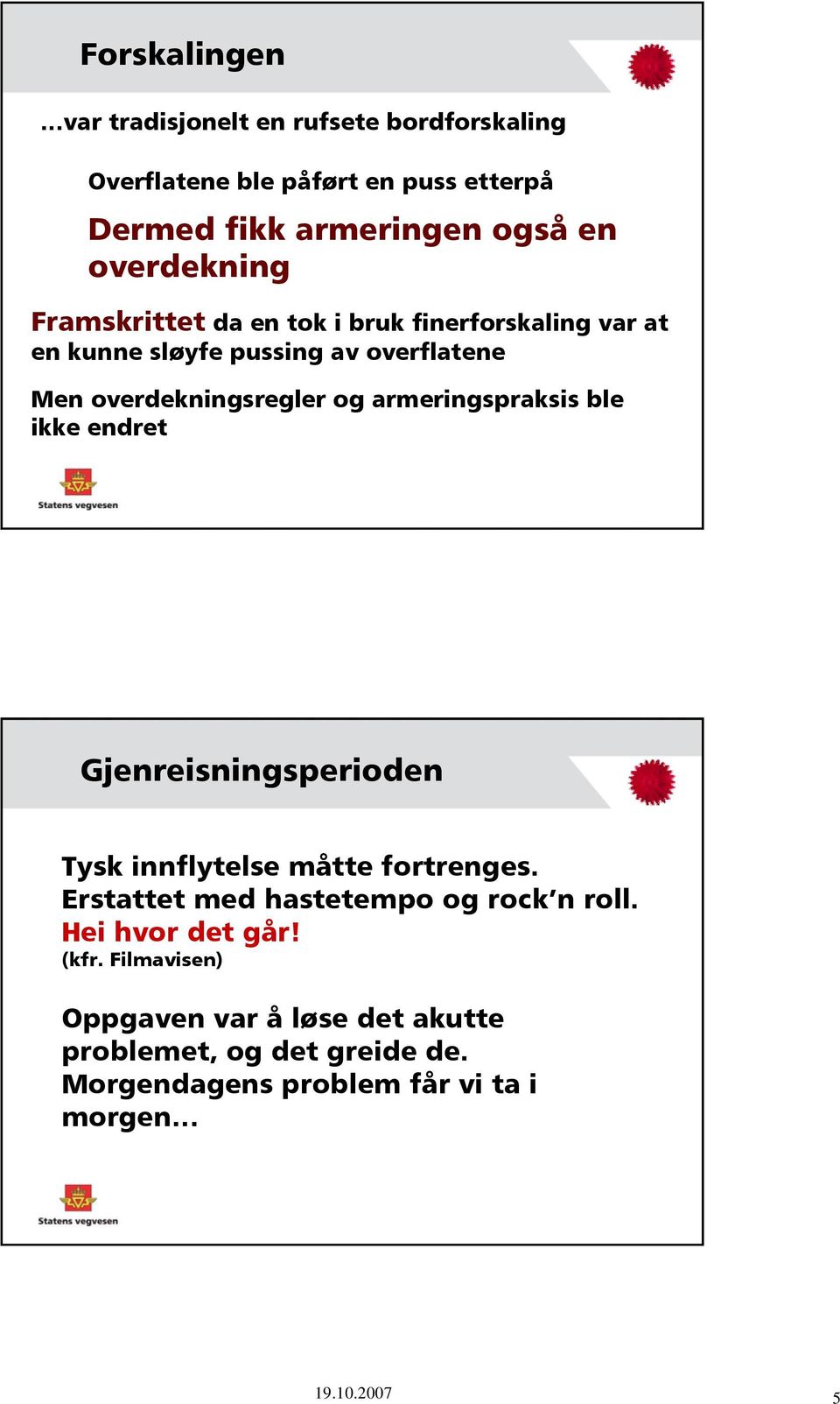 armeringspraksis ble ikke endret Gjenreisningsperioden Tysk innflytelse måtte fortrenges. Erstattet med hastetempo og rock n roll.