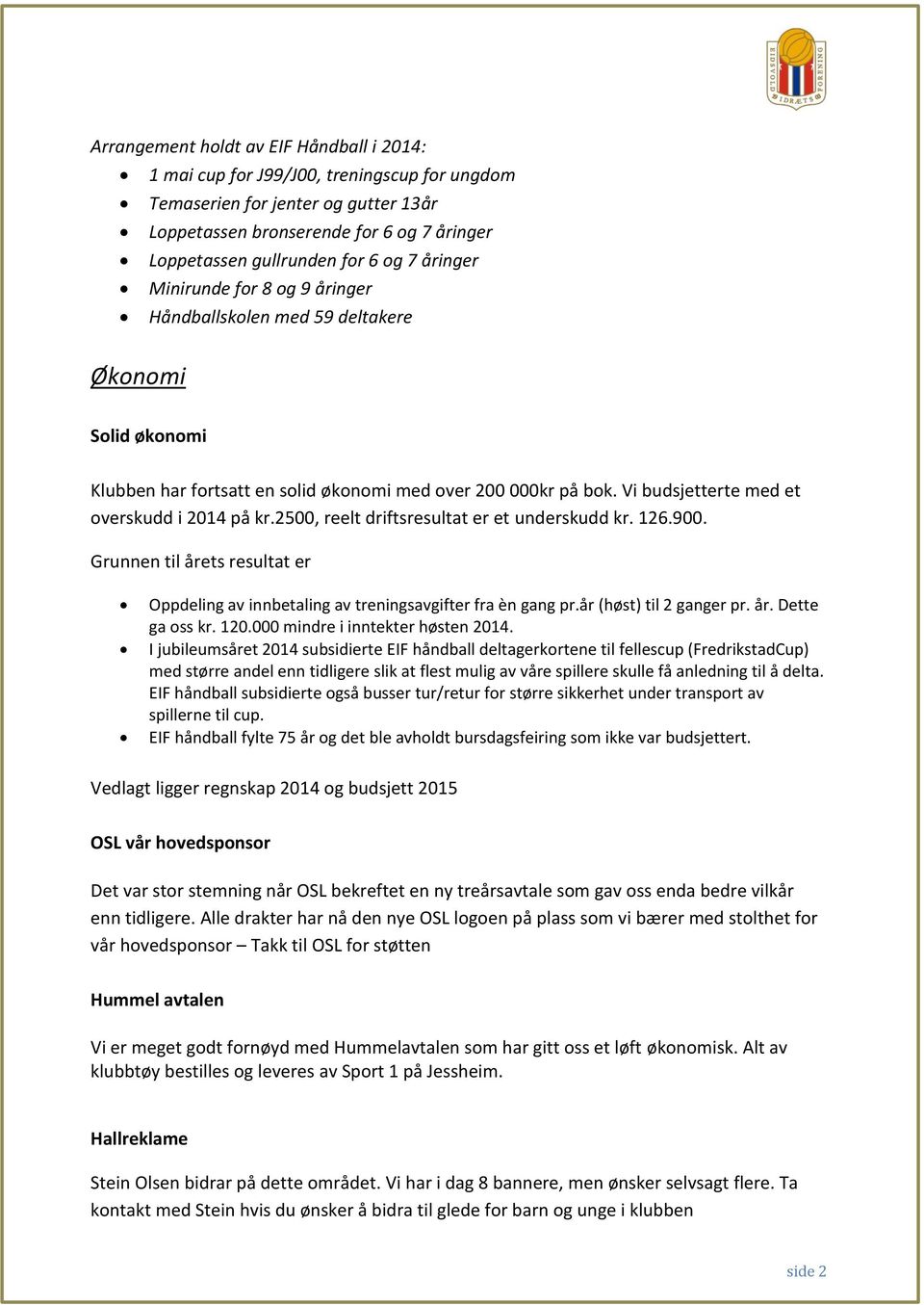 Vi budsjetterte med et overskudd i 2014 på kr.2500, reelt driftsresultat er et underskudd kr. 126.900. Grunnen til årets resultat er Oppdeling av innbetaling av treningsavgifter fra èn gang pr.