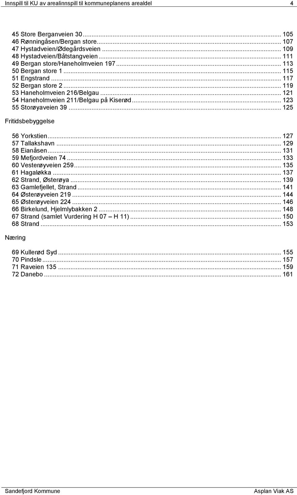 .. 123 55 Storøyaveien 39... 125 Fritidsbebyggelse 56 Yorkstien... 127 57 Tallakshavn... 129 58 Eianåsen... 131 59 Mefjordveien 74... 133 60 Vesterøyveien 259... 135 61 Hagaløkka.