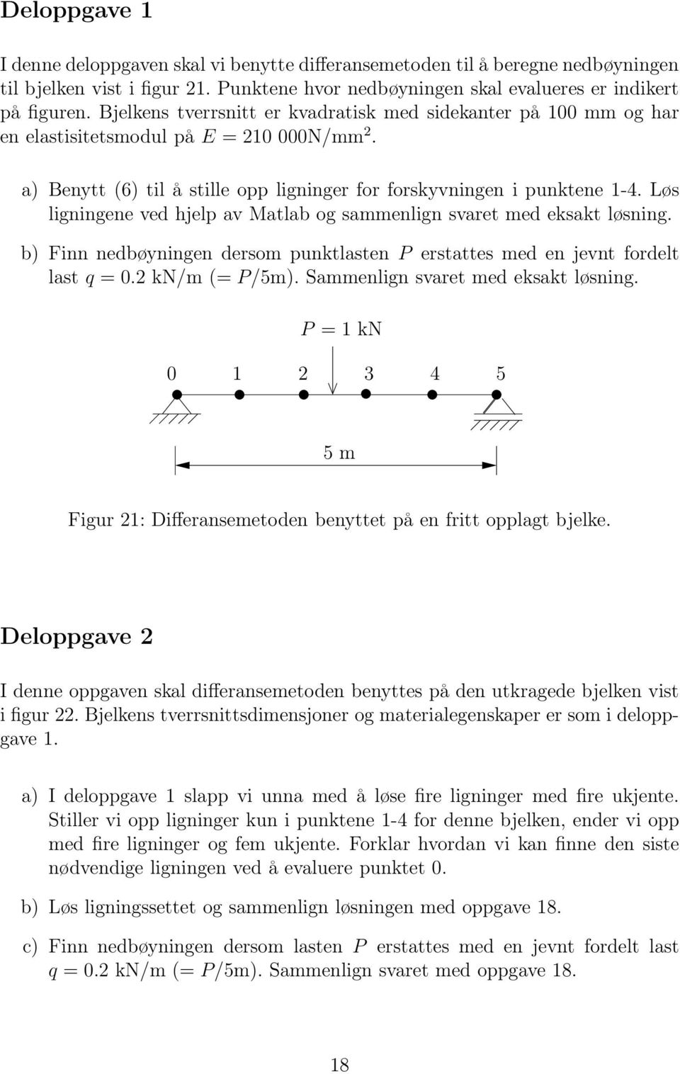 Løs ligningene ved hjelp av Matlab og sammenlign svaret med eksakt løsning. b) Finn nedbøyningen dersom punktlasten P erstattes med en jevnt fordelt last q = 0.2 kn/m (= P/5m).