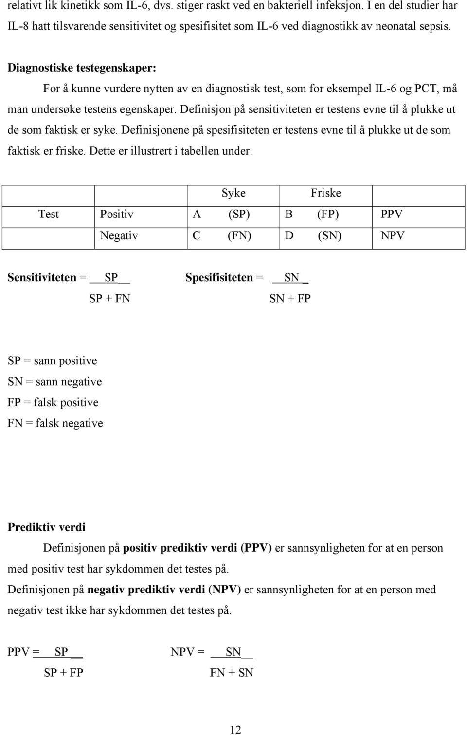 Definisjon på sensitiviteten er testens evne til å plukke ut de som faktisk er syke. Definisjonene på spesifisiteten er testens evne til å plukke ut de som faktisk er friske.