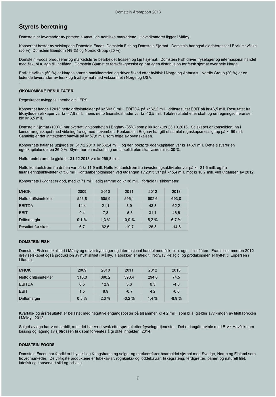 Domstein Foods produserer og markedsfører bearbeidet frossen og kjølt sjømat. Domstein Fish driver fryselager og internasjonal handel med fisk, bl.a. agn til lineflåten.