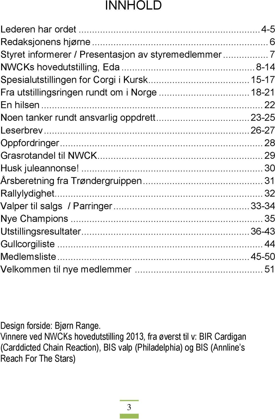 .. 29 Husk juleannonse!... 30 Årsberetning fra Trøndergruippen... 31 Rallylydighet... 32 Valper til salgs / Parringer... 33-34 Nye Champions... 35 Utstillingsresultater... 36-43 Gullcorgiliste.