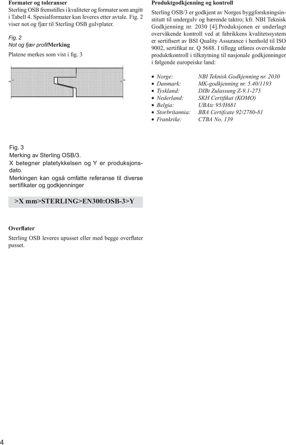 3 Produktgodkjenning og kontroll Sterling OSB/3 er godkjent av Norges byggforskningsinstitutt til undergulv og bærende taktro; kfr. NBI Teknisk Godkjenning nr. 2030 [4].