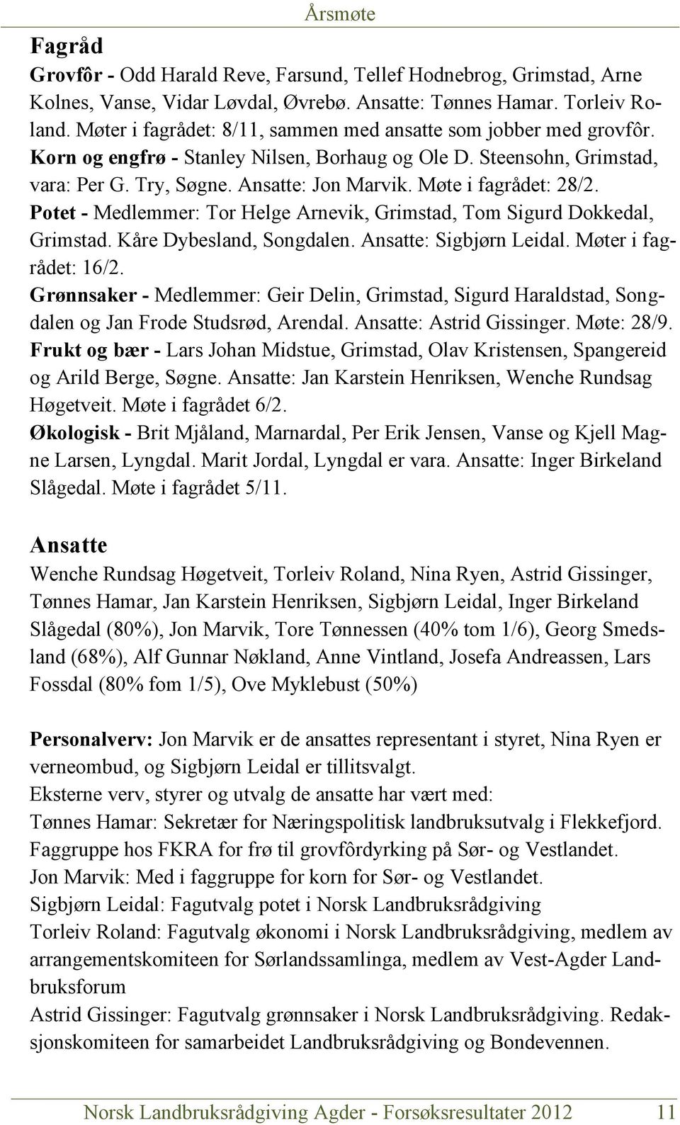 Møte i fagrådet: 28/2. Potet - Medlemmer: Tor Helge Arnevik, Grimstad, Tom Sigurd Dokkedal, Grimstad. Kåre Dybesland, Songdalen. Ansatte: Sigbjørn Leidal. Møter i fagrådet: 16/2.