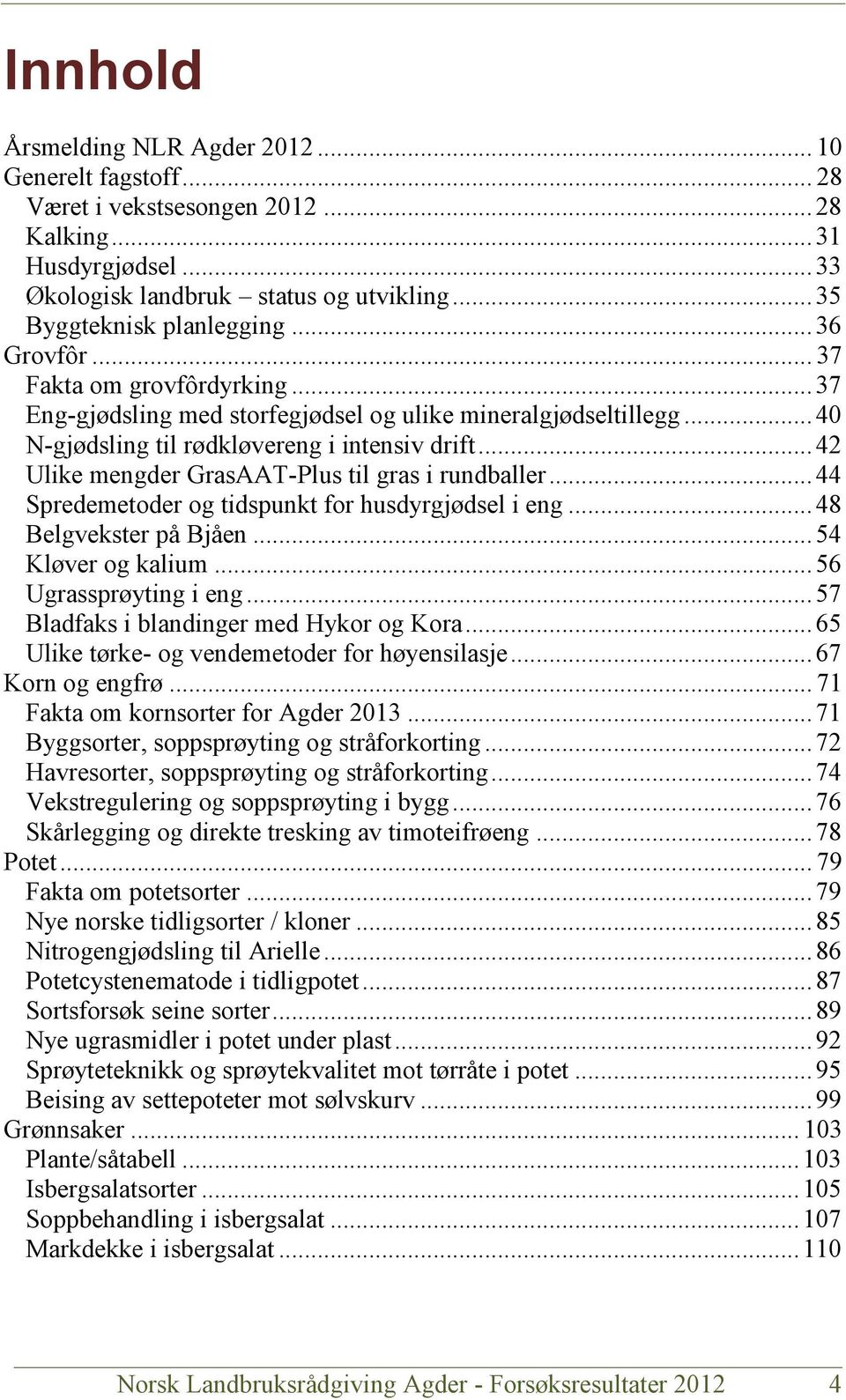 .. 42 Ulike mengder GrasAAT-Plus til gras i rundballer... 44 Spredemetoder og tidspunkt for husdyrgjødsel i eng... 48 Belgvekster på Bjåen... 54 Kløver og kalium... 56 Ugrassprøyting i eng.