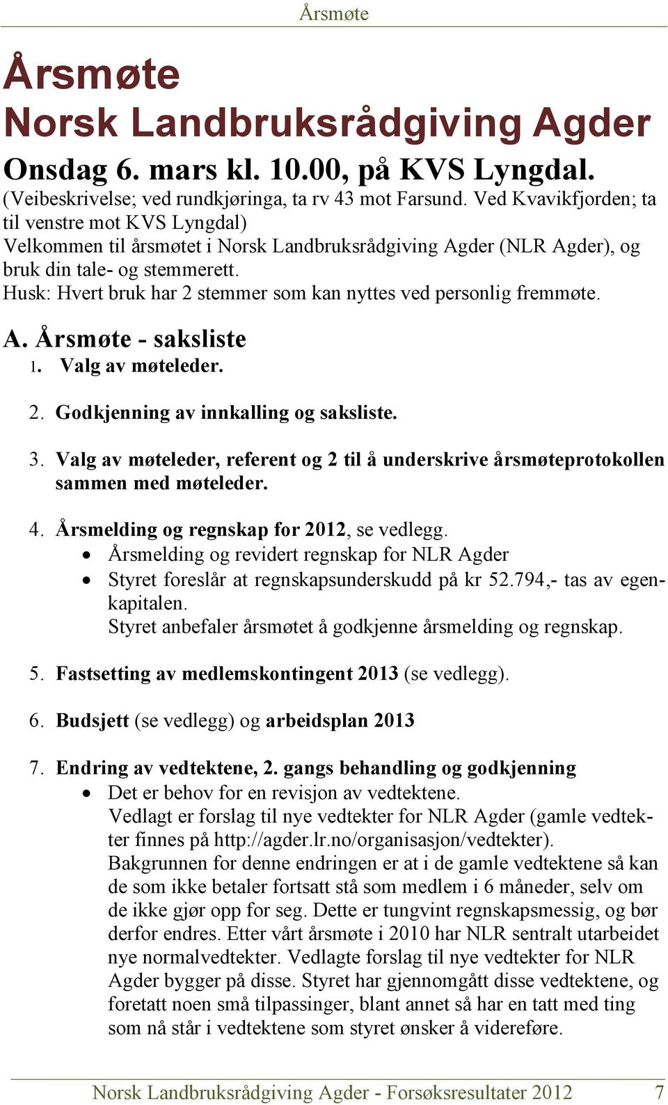 Husk: Hvert bruk har 2 stemmer som kan nyttes ved personlig fremmøte. A. Årsmøte - saksliste 1. Valg av møteleder. 2. Godkjenning av innkalling og saksliste. 3.