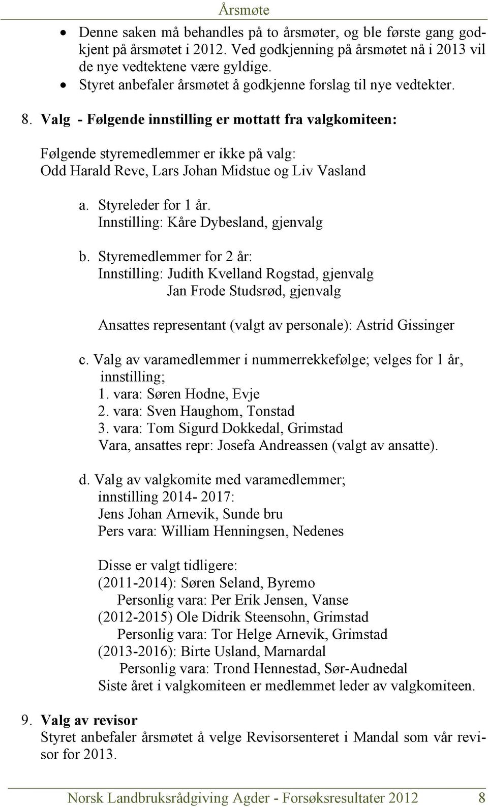 Valg - Følgende innstilling er mottatt fra valgkomiteen: Følgende styremedlemmer er ikke på valg: Odd Harald Reve, Lars Johan Midstue og Liv Vasland a. Styreleder for 1 år.