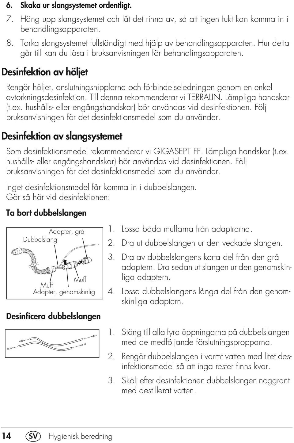 Desinfektion av höljet Rengör höljet, anslutningsnipplarna och förbindelseledningen genom en enkel avtorkningsdesinfektion. Till denna rekommenderar vi TERRALIN. Lämpliga handskar (t.ex.