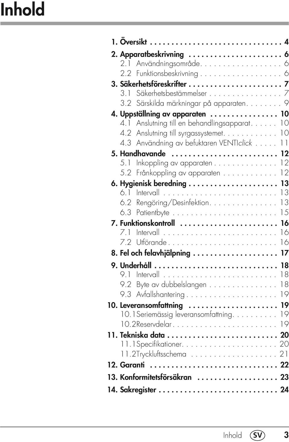 1 Anslutning till en behandlingsapparat...... 10 4.2 Anslutning till syrgassystemet............ 10 4.3 Användning av befuktaren VENTIclick..... 11 5. Handhavande......................... 12 5.