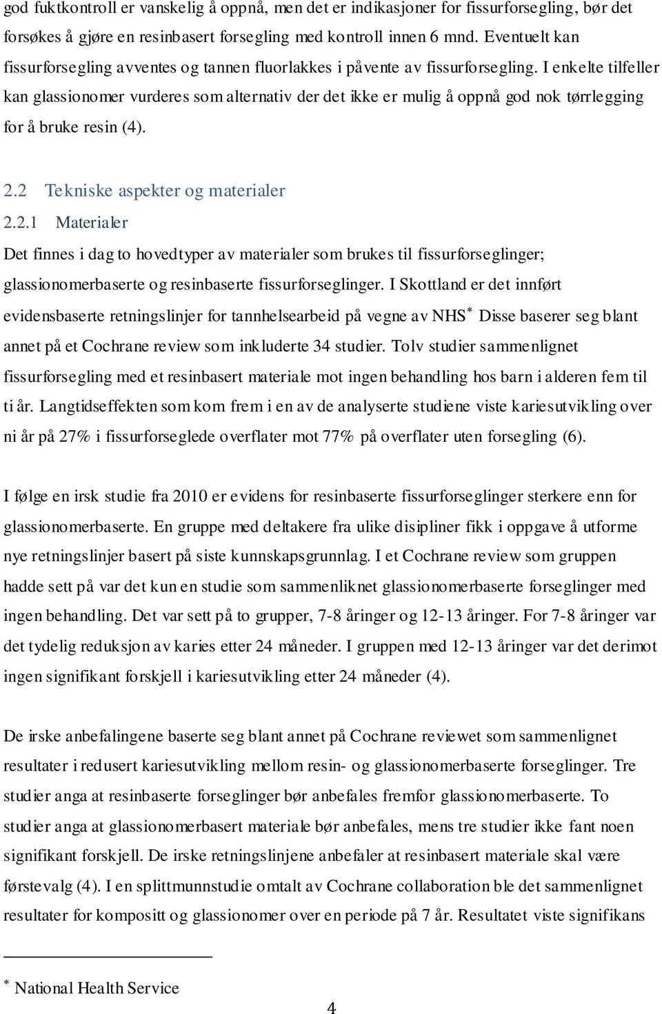 I enkelte tilfeller kan glassionomer vurderes som alternativ der det ikke er mulig å oppnå god nok tørrlegging for å bruke resin (4). 2.