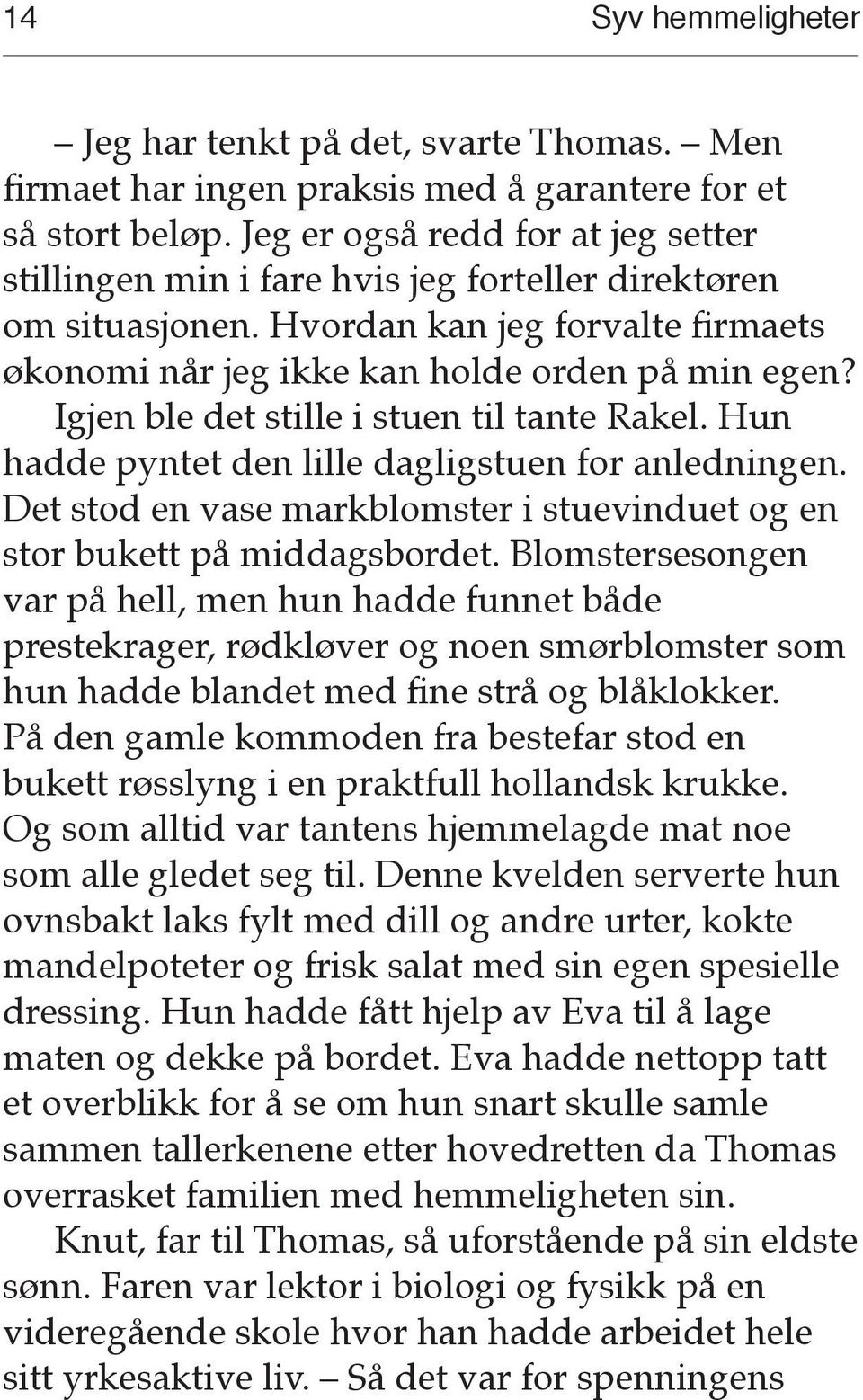 Igjen ble det stille i stuen til tante Rakel. Hun hadde pyntet den lille dagligstuen for anledningen. Det stod en vase markblomster i stuevinduet og en stor bukett på middagsbordet.