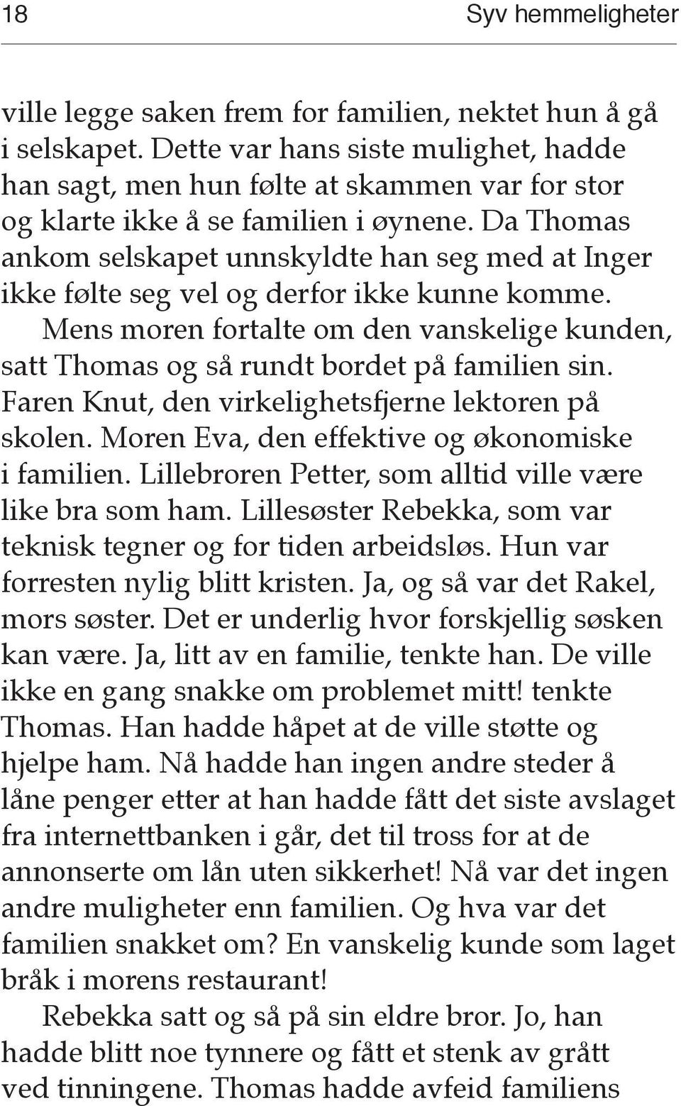 Da Thomas ankom selskapet unnskyldte han seg med at Inger ikke følte seg vel og derfor ikke kunne komme. Mens moren fortalte om den vanskelige kunden, satt Thomas og så rundt bordet på familien sin.