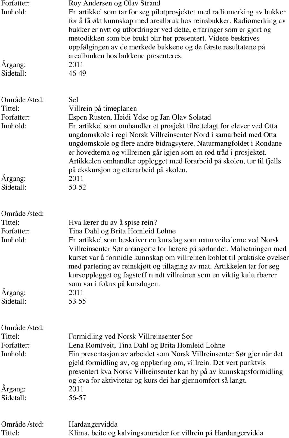 Videre beskrives oppfølgingen av de merkede bukkene og de første resultatene på arealbruken hos bukkene presenteres.