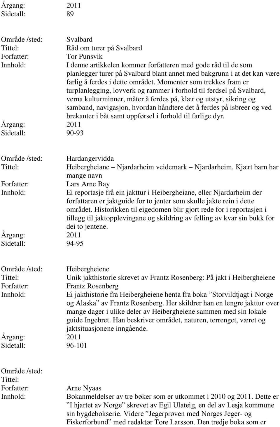 Momenter som trekkes fram er turplanlegging, lovverk og rammer i forhold til ferdsel på Svalbard, verna kulturminner, måter å ferdes på, klær og utstyr, sikring og samband, navigasjon, hvordan