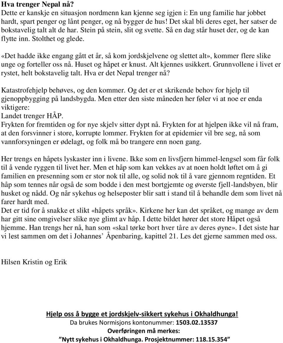 «Det hadde ikke engang gått et år, så kom jordskjelvene og slettet alt», kommer flere slike unge og forteller oss nå. Huset og håpet er knust. Alt kjennes usikkert.