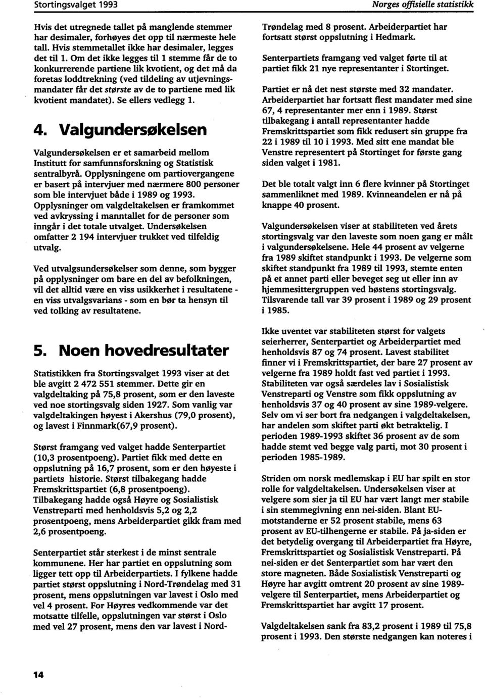 mandatet). Se ellers vedlegg. 4. Valgundersøkelsen Valgundersøkelsen er et samarbeid mellom Institutt for samfunnsforskning og Statistisk sentralbyrå.