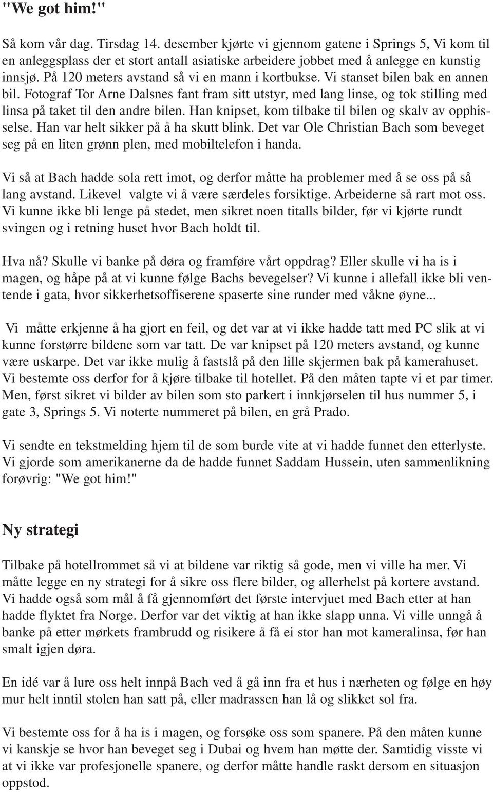 Fotograf Tor Arne Dalsnes fant fram sitt utstyr, med lang linse, og tok stilling med linsa på taket til den andre bilen. Han knipset, kom tilbake til bilen og skalv av opphisselse.