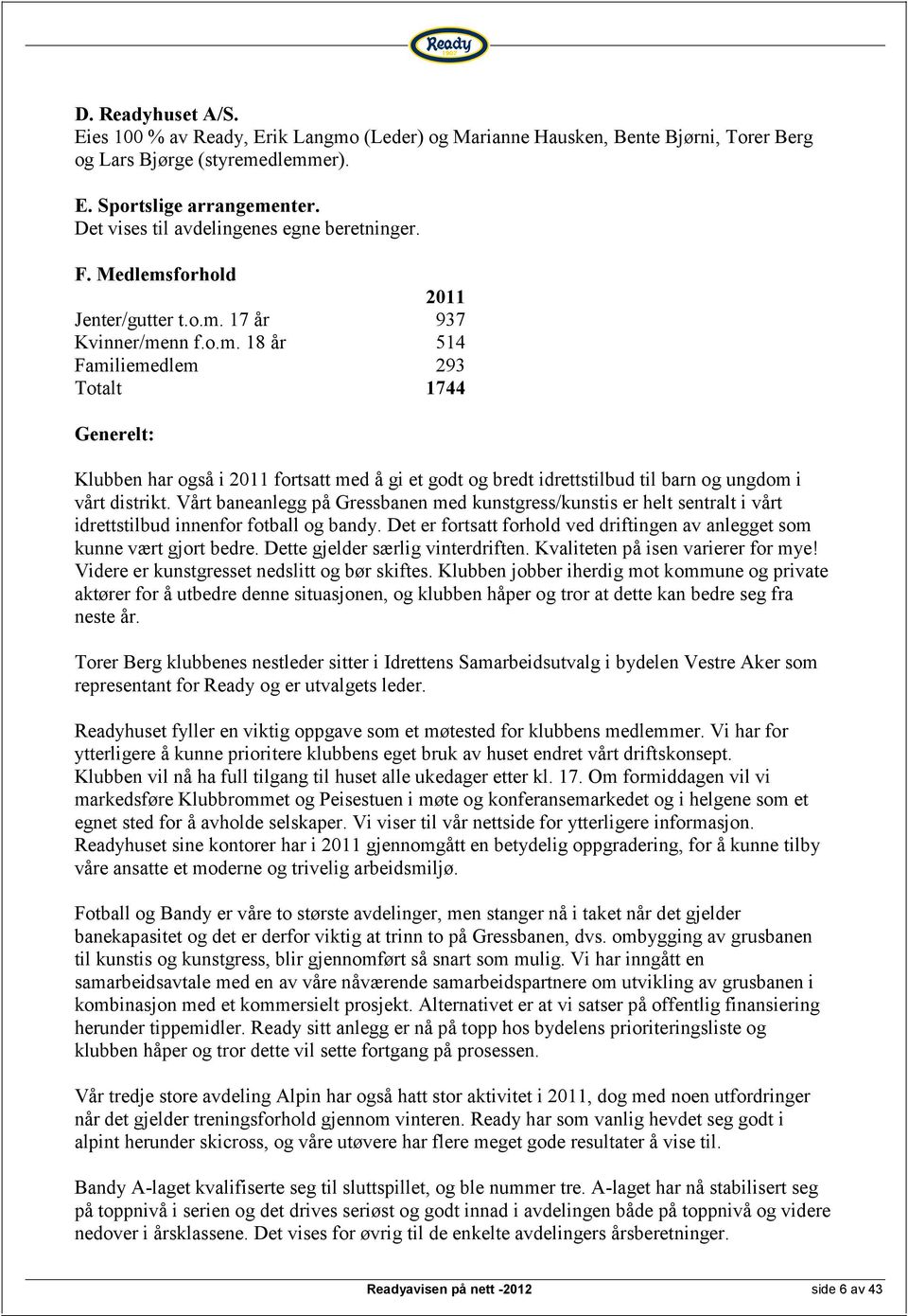 forhold 2011 Jenter/gutter t.o.m. 17 år 937 Kvinner/menn f.o.m. 18 år 514 Familiemedlem 293 Totalt 1744 Generelt: Klubben har også i 2011 fortsatt med å gi et godt og bredt idrettstilbud til barn og ungdom i vårt distrikt.