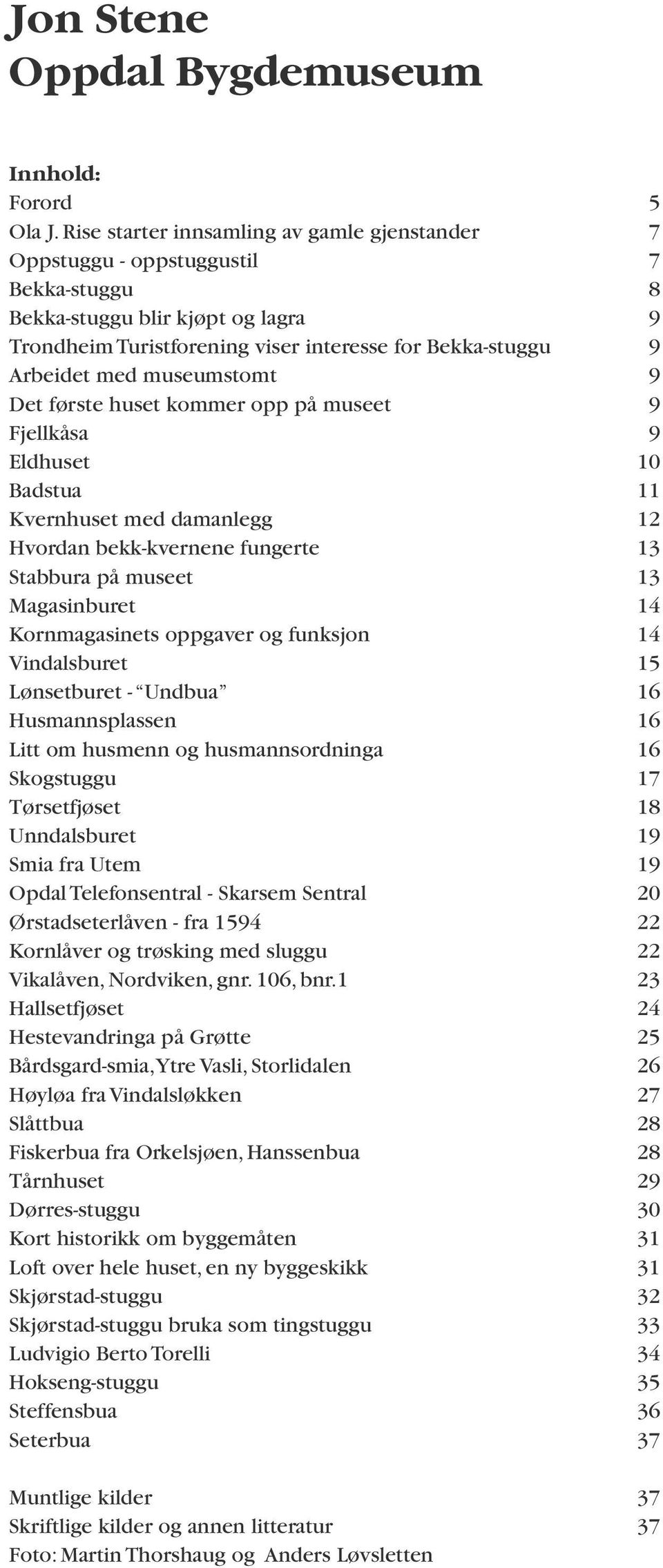 museumstomt 9 Det første huset kommer opp på museet 9 Fjellkåsa 9 Eldhuset 10 Badstua 11 Kvernhuset med damanlegg 12 Hvordan bekk-kvernene fungerte 13 Stabbura på museet 13 Magasinburet 14