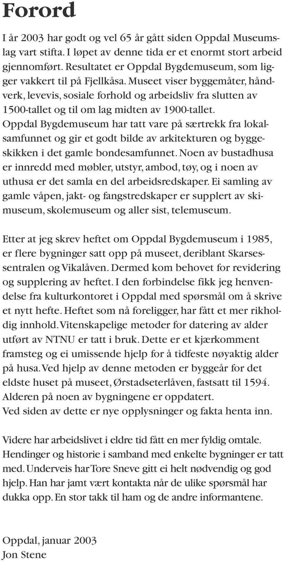 Museet viser byggemåter, håndverk, levevis, sosiale forhold og arbeidsliv fra slutten av 1500-tallet og til om lag midten av 1900-tallet.