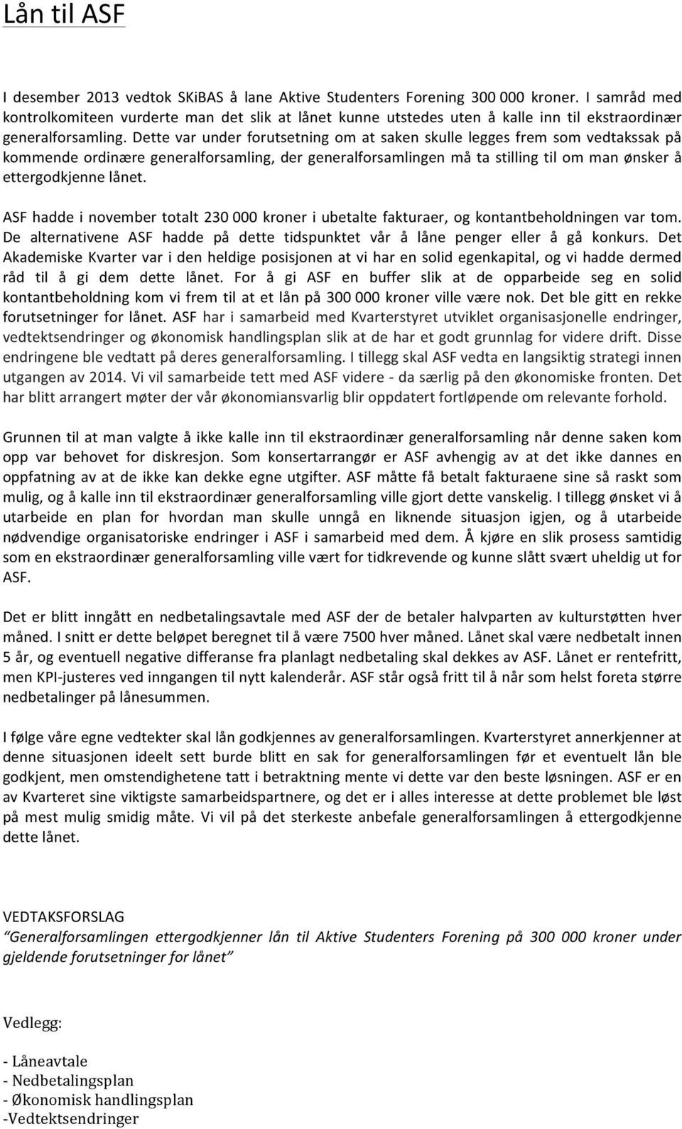 Dette var under forutsetning om at saken skulle legges frem som vedtakssak på kommende ordinære generalforsamling, der generalforsamlingen må ta stilling til om man ønsker å ettergodkjenne lånet.