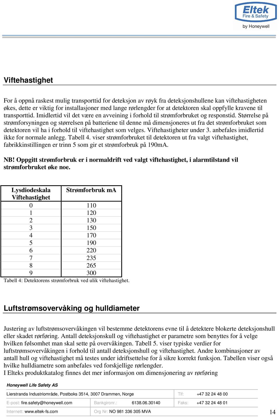 Størrelse på strømforsyningen og størrelsen på batteriene til denne må dimensjoneres ut fra det strømforbruket som detektoren vil ha i forhold til viftehastighet som velges. Viftehastigheter under 3.