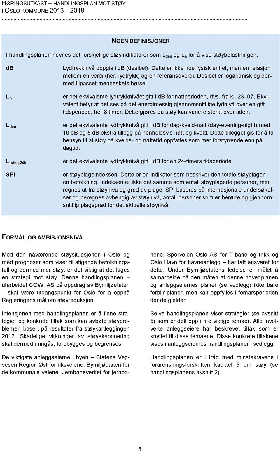 Desibel er logaritmisk og dermed tilpasset menneskets hørsel. er det ekvivalente lydtrykknivået gitt i db for nattperioden, dvs. fra kl. 23 07.