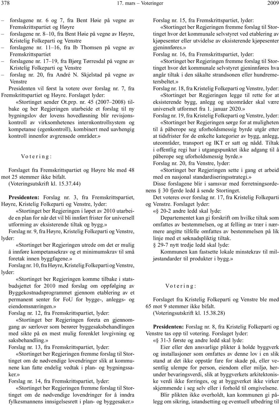 17 19, fra Bjørg Tørresdal på vegne av Kristelig Folkeparti og Venstre forslag nr. 20, fra André N. Skjelstad på vegne av Venstre Presidenten vil først la votere over forslag nr.