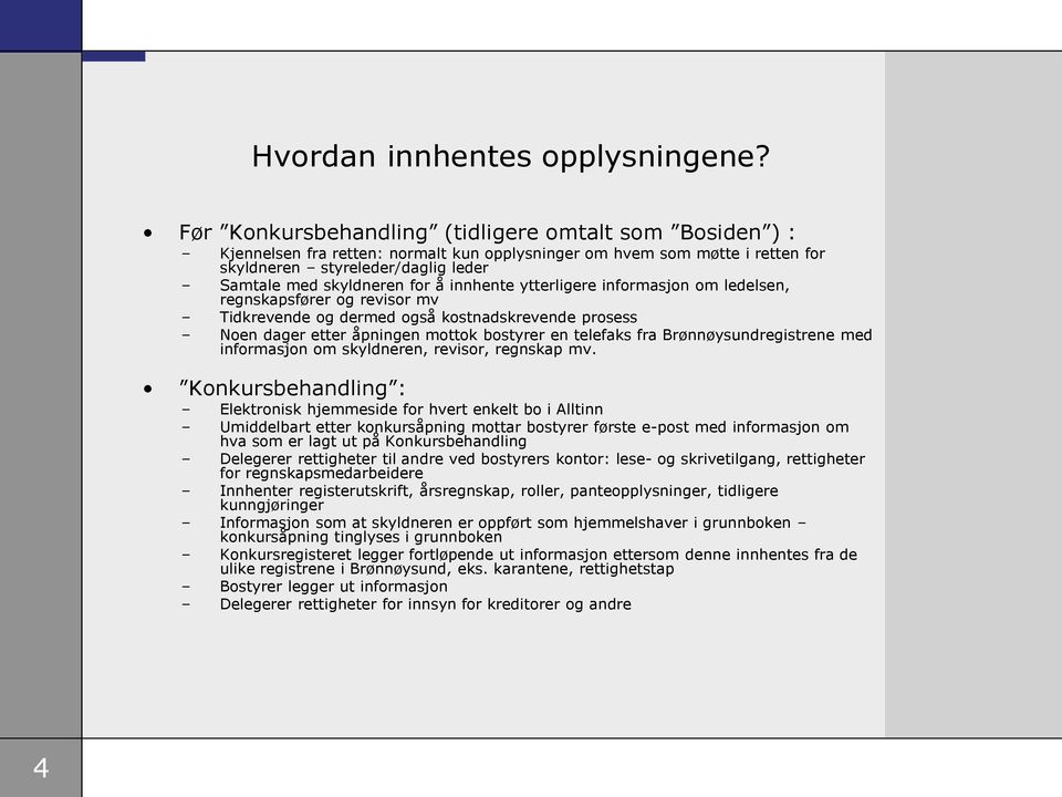 innhente ytterligere informasjon om ledelsen, regnskapsfører og revisor mv Tidkrevende og dermed også kostnadskrevende prosess Noen dager etter åpningen mottok bostyrer en telefaks fra