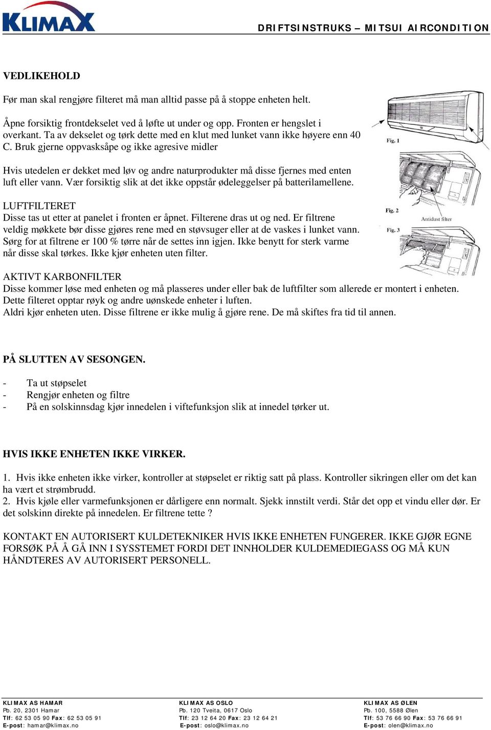 Bruk gjerne oppvasksåpe og ikke agresive midler Hvis utedelen er dekket med løv og andre naturprodukter må disse fjernes med enten luft eller vann.