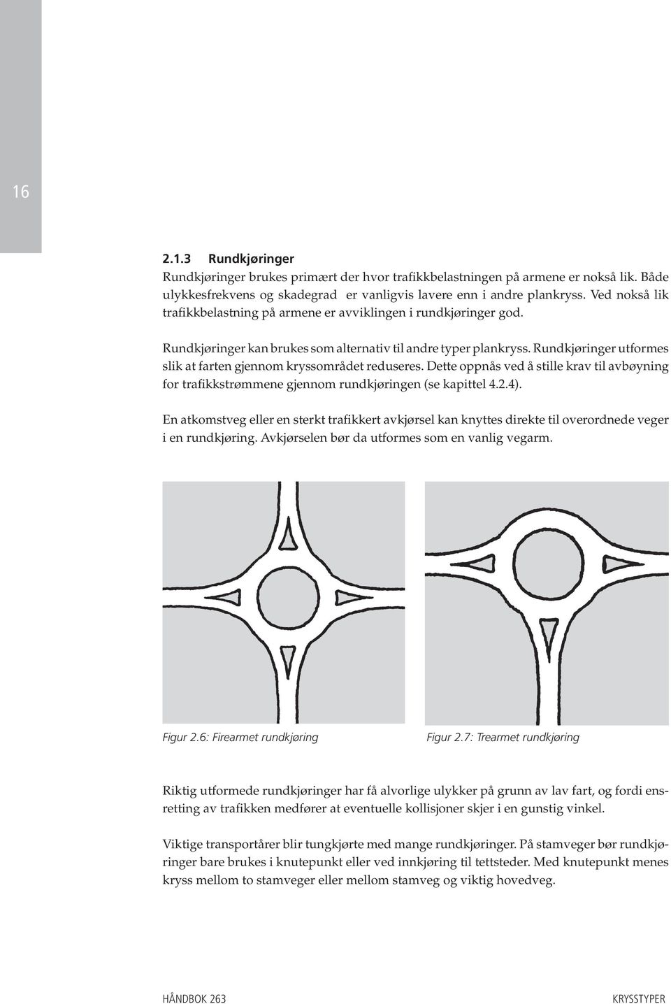 Rundkjøringer utformes slik at farten gjennom kryssområdet reduseres. Dette oppnås ved å stille krav til avbøyning for trafikkstrømmene gjennom rundkjøringen (se kapittel 4.2.4).