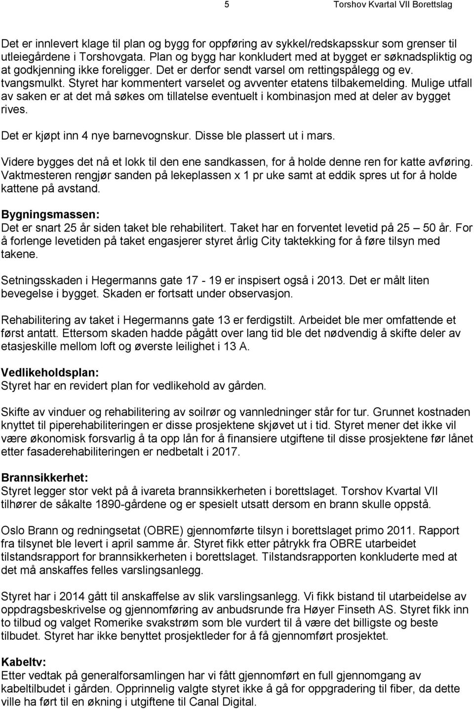 Styret har kommentert varselet og avventer etatens tilbakemelding. Mulige utfall av saken er at det må søkes om tillatelse eventuelt i kombinasjon med at deler av bygget rives.