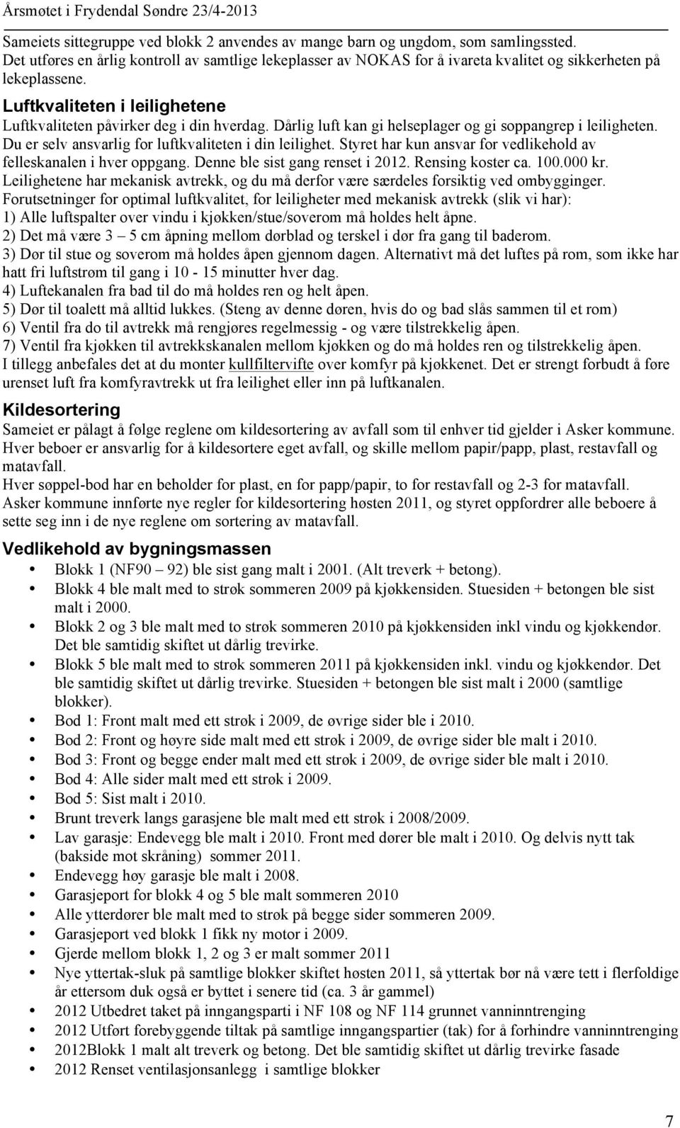 Dårlig luft kan gi helseplager og gi soppangrep i leiligheten. Du er selv ansvarlig for luftkvaliteten i din leilighet. Styret har kun ansvar for vedlikehold av felleskanalen i hver oppgang.