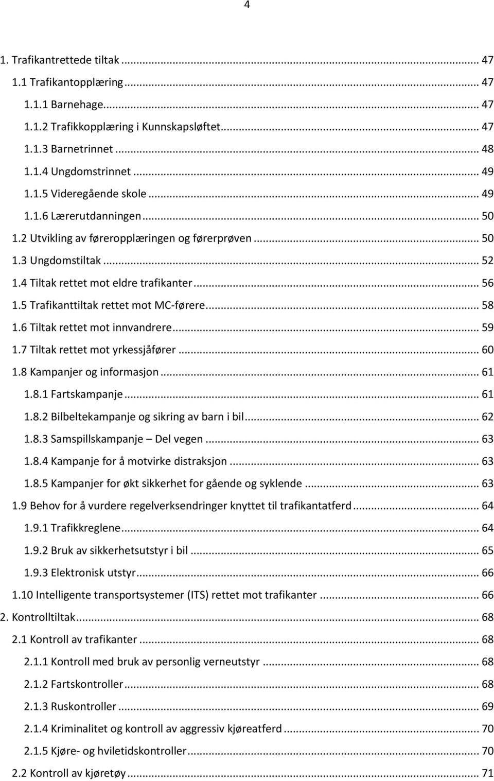 5 Trafikanttiltak rettet mot MC-førere... 58 1.6 Tiltak rettet mot innvandrere... 59 1.7 Tiltak rettet mot yrkessjåfører... 60 1.8 Kampanjer og informasjon... 61 1.8.1 Fartskampanje... 61 1.8.2 Bilbeltekampanje og sikring av barn i bil.