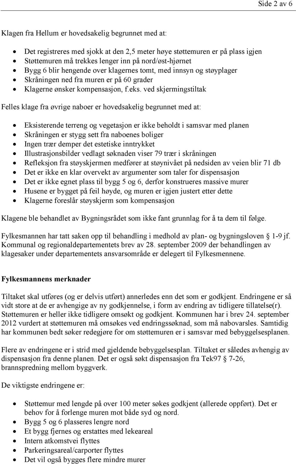 ved skjermingstiltak Felles klage fra øvrige naboer er hovedsakelig begrunnet med at: Eksisterende terreng og vegetasjon er ikke beholdt i samsvar med planen Skråningen er stygg sett fra naboenes