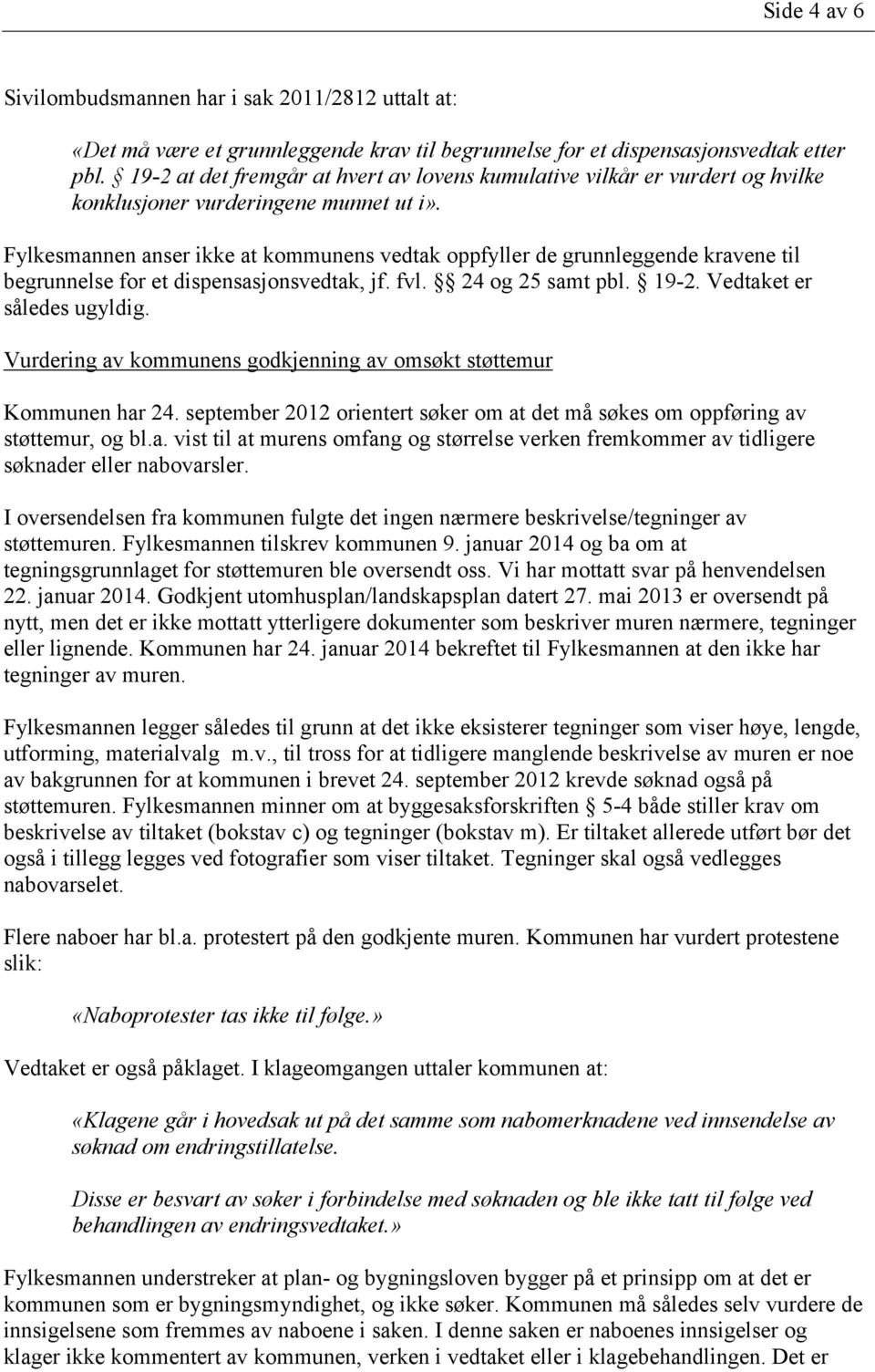 Fylkesmannen anser ikke at kommunens vedtak oppfyller de grunnleggende kravene til begrunnelse for et dispensasjonsvedtak, jf. fvl. 24 og 25 samt pbl. 19-2. Vedtaket er således ugyldig.