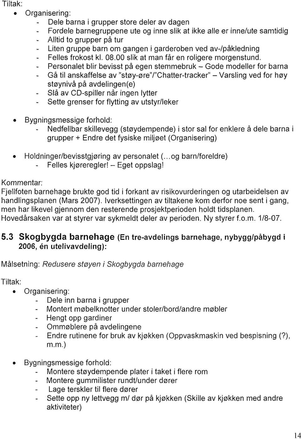 Personalet blir bevisst på egen stemmebruk Gode modeller for barna Gå til anskaffelse av "støy-øre"/"chatter-tracker" Varsling ved for høy støynivå på avdelingen(e) Slå av CD-spiller når ingen lytter