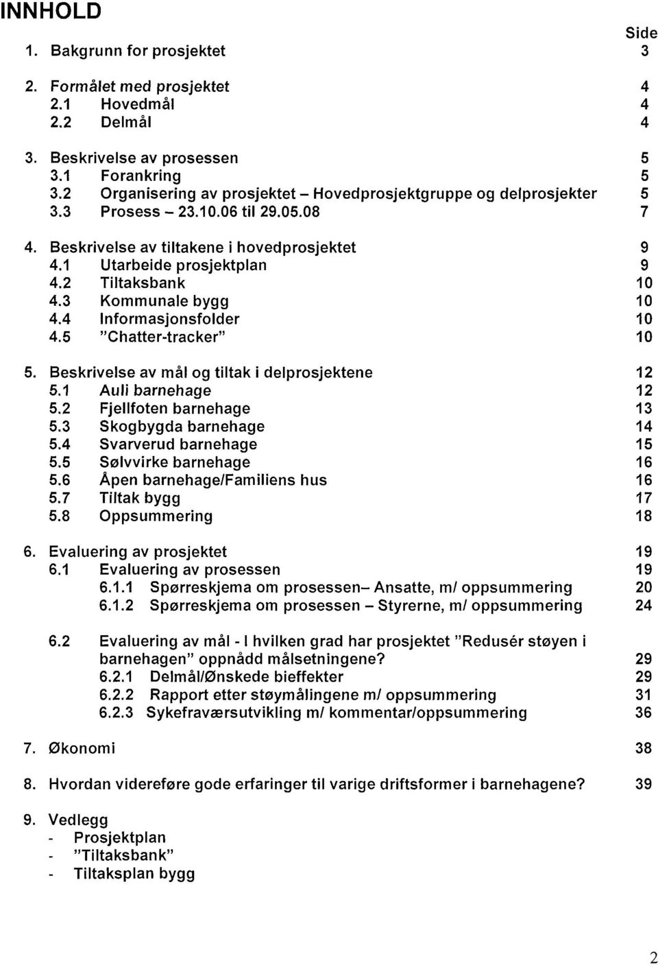 2 Tiltaksbank 10 4.3 Kommunale bygg 10 4.4 Informasjonsfolder 10 4.5 "Chatter-tracker" 10 5. Beskrivelse av mål og tiltak i delprosjektene 12 5.1 Auli barnehage 12 5,2 Fjellfoten barnehage 13 5.