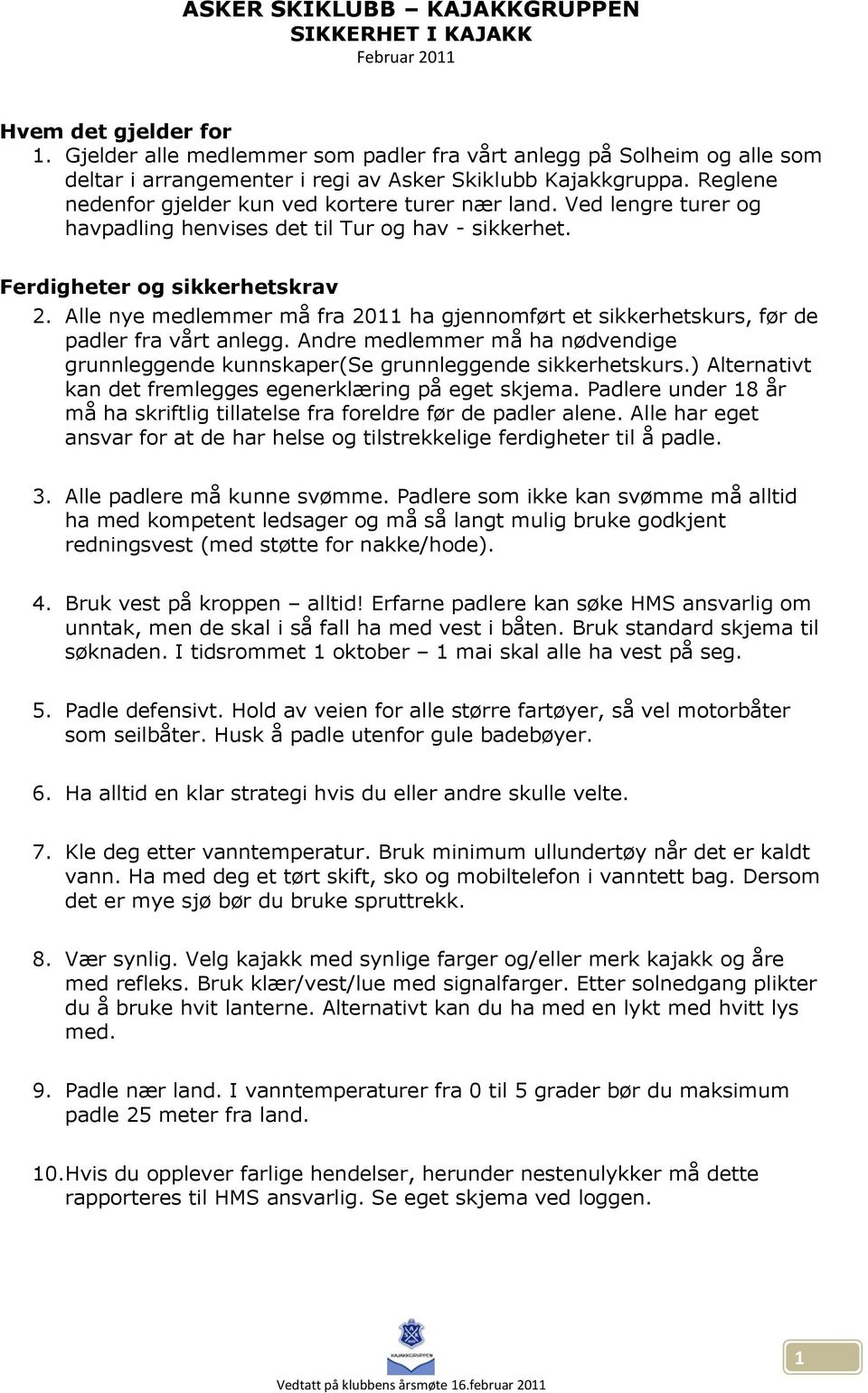 Alle nye medlemmer må fra 2011 ha gjennomført et sikkerhetskurs, før de padler fra vårt anlegg. Andre medlemmer må ha nødvendige grunnleggende kunnskaper(se grunnleggende sikkerhetskurs.